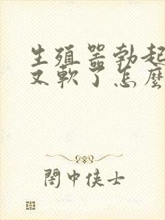 生殖器勃起一会又软了怎么回事