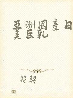 亚洲国产日韩欧美巨乳