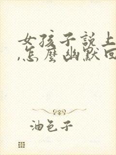 女孩子说上班累,怎么幽默回复