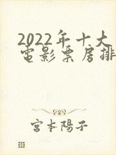 2022年十大电影票房排行榜
