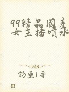 99精品国产美女主播喷水