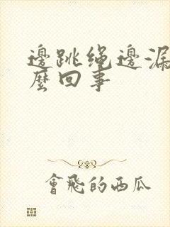 边跳绳边漏尿怎么回事