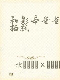 和影帝爸爸一起拍戏