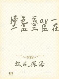 懂色区av一区二区三区在线播放