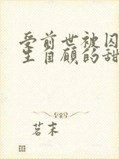 受前世被囚禁重生自愿的甜文