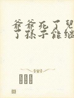 爷爷死了儿子死了孙子能继承