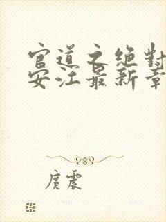 官道之绝对权力安江最新章节更新