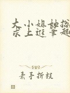 大小姐她总是不求上进笔趣阁