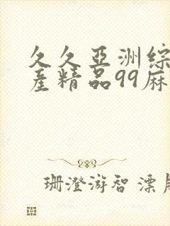 久久亚洲综合国产精品99麻豆精品福利