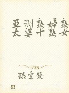 亚洲熟妇熟女老太婆十熟女