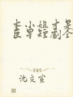 本小姐才是神秘巨星短剧全集在线观看