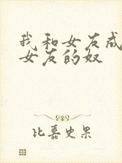 我和女友成为前女友的奴