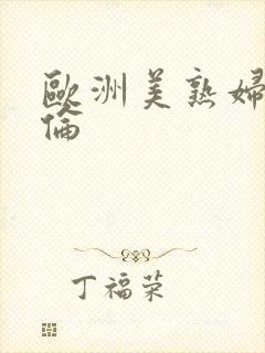 欧洲美熟妇乱又伦