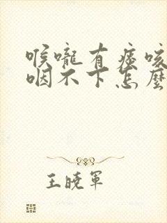 喉咙有痰咳不出咽不下怎么办