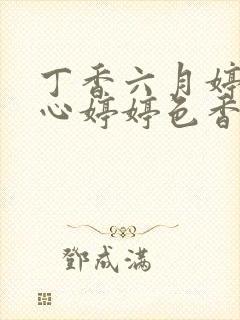 丁香六月婷婷开心婷婷色香五月综合