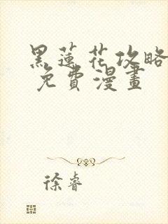 黑莲花攻略手册 免费漫画