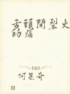 舌头开裂火辣辣的痛