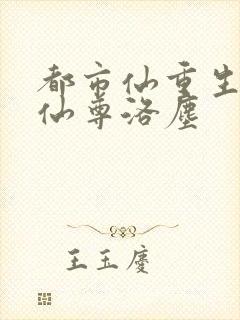 都市仙重生都市仙尊洛尘