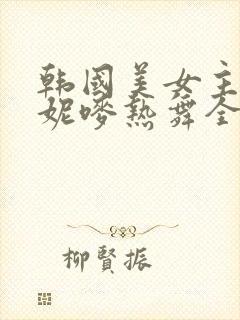 韩国美女主播朴妮唛热舞全集