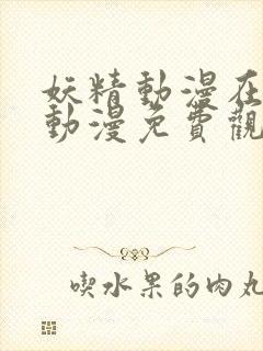 妖精动漫在线看动漫免费观看下拉