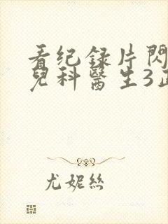 看纪录片闪闪的儿科医生3正版