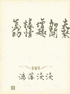 怎样增加夫妻间的情趣关系