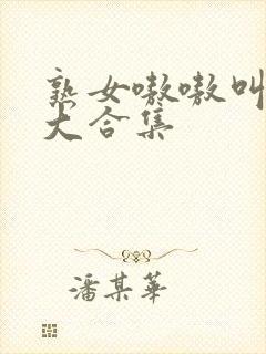 熟女嗷嗷叫高潮大合集