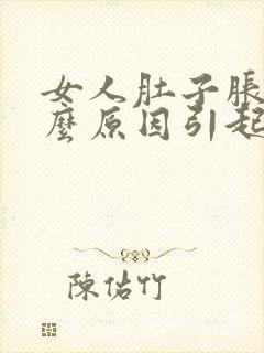 女人肚子胀痛什么原因引起的