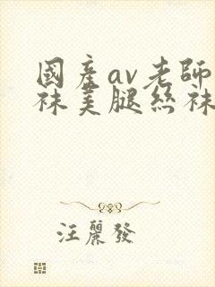 国产av老师丝袜美腿丝袜网站