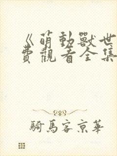 《萌动兽世》免费观看全集动漫