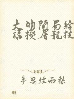 大明开局给皇子讲授屠龙技笔趣阁