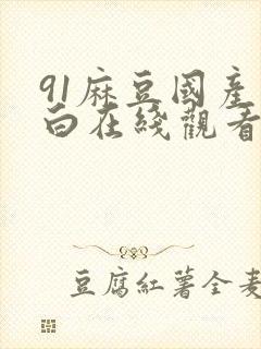 91麻豆国产对白在线观看