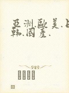 亚洲.欧美.日韩.国产.