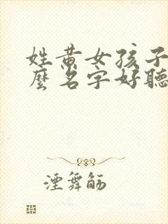 姓黄女孩子取什么名字好听有内涵