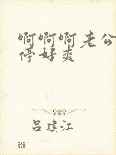 啊啊啊老公不要停好爽