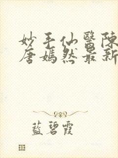 妙手仙医陈万里唐嫣然最新更新