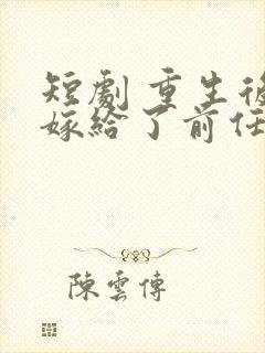 短剧 重生后我嫁给了前任他叔