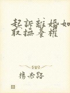 起诉离婚如何争取抚养权