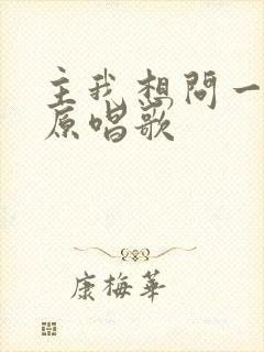 主我想问一问你原唱歌