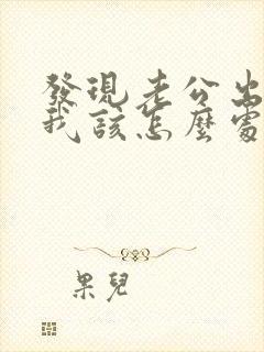 发现老公出轨了我该怎么处理