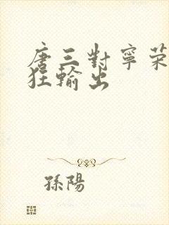 唐三对宁荣荣疯狂输出