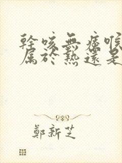 干咳无痰喉咙痒属于热还是寒