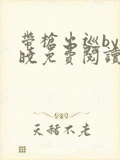 带枪出巡by欲晓免费阅读笔趣阁小说