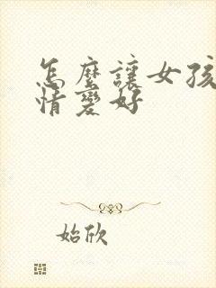 怎么让女孩子心情变好