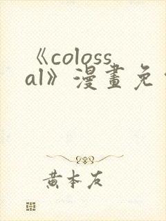 《colossal》漫画免费阅读快看