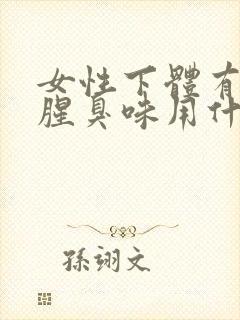 女性下体有异味腥臭味用什么药