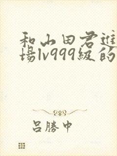 和山田君进行一场lv999级的恋爱在线观看