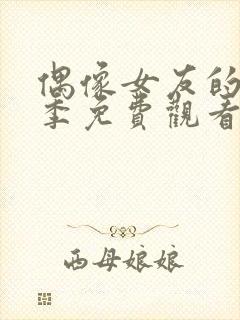 偶像女友的堕落季免费观看全集动漫第一季