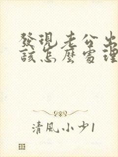 发现老公出轨了该怎么处理