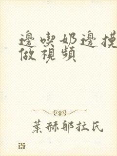 边吃奶边摸下面做视频